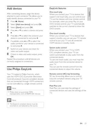 Page 2623
   
 
 
 
EasyLink features
 
 
 
One-touch play  
   
When you connect your T V to devices that 
suppor t one-touch play, you can control your 
T V and the devices with one remote control. 
For example, when you press Play on your 
DVD remote control, your T V automatically 
switches to the correct channel to show the 
DVD content. 
   
 
One-touch standby 
   
When you connect your T V to devices that 
suppor t standby, you can use your T V remote 
control to put your TV and all connected 
HDMI...