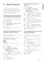 Page 2219
   
 
 
 
 
 
Step 2 Search and store new TV 
channels
 
 
 
 
1 Press   
 ( Home 
).
 
 
 
 
2 Press   
  
  
 to select  [Setup] 
 > 
  [Installation] 
 >  [Channel install.] 
 > 
  [Manual install] 
.
   
 
 
The  [Manual install] 
 menu appears.
 
 
 
 
 
 
3 Press   
  
  
 to select and enter  [Search] 
.
 
 
 
 
4 Press   
  
 or use  Numeric buttons 
 to 
manually enter the three digit frequency.
   
 
 
5 Press  OK 
 to begin search.
 
 
 
 
6 Press   
 when the new channel is found....