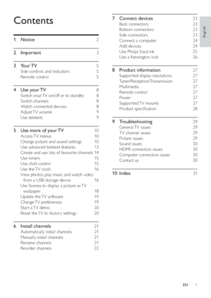 Page 31
7 Connect devices   23
Back connectors    23
Bottom connectors    23
Side connectors    23
Connect a computer    24
Add devices    24
Use Philips EasyLink    25
Use a Kensington lock    26
8 Product information   27
Suppor ted display resolutions    27
Tuner/Reception/Transmission  27
Multimedia  27
Remote control    27
Power  27
Suppor ted TV  mounts    27
	


	 	 
9 Troubleshooting   29
General TV  issues    29
TV channel issues    29
Picture issues    29
Sound issues    30
HDMI...