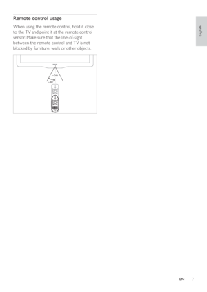 Page 97
Remote control usage
When using the remote control, hold it close 
to the T V and point it at the remote control 
sensor. Make sure that the line-of-sight 
between the remote control and T V is not 
blocked by furniture, walls or other objects.
 
~5m
~30˚
English
EN
 