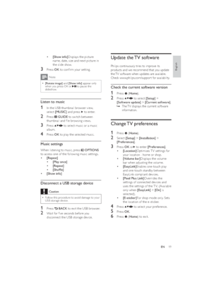 Page 2119
Update the TV software
Philips continuously tries to improve its 
products and we recommend that you update 
the TV software when updates are available. 
Check www.philips.com/suppor t for availability.
Check the current software version
1 Press  (Home). 
2 Press  to select [Setup] > 
[Software update] > [Current software].
The TV displays the current software    »
information.
Change TV  preferences
1 Press  (Home).
2 Select [Setup] > [Installation] > 
[Preferences].
3 Press OK or to enter...