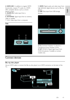 Page 41     
EN           41   
English
 
4. HDMI ARC: In addition to regular HDMI 
functionality, outputs TV audio to a HDMI 
ARC compliant device, such as a home 
theatre system. 5. AUDIO IN: Audio input from a 
computer. 6. ANTENNA: Signal input from an antenna, 
cable or satellite. 
7. VGA: Video input from a computer.  
Side  
 
1. HDMI: Digital audio and video input from 
high-definition digital devices such as Blu-ray 
players. 2. USB: Data input from USB storage 
devices.      
 
3. CI (Common Interface...