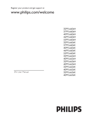 Page 1 
 
EN   User Manual  
 
 Register your product and get support at   
www.philips.com/welcome   
   
 
 
 
 
 
 
 
 
 
 
 
 
 
 
   
32PFL6606H
37PFL6606H 
40PFL6606H 
46PFL6606H 
55PFL6606H 
32PFL6606K 
37PFL6606K 
40PFL6606K 
46PFL6606K 
55PFL6606K 
32PFL6626H 
40PFL6626H 
32PFL6636H 
40PFL6636H 
32PFL6626K 
40PFL6626K 
32PFL6636K 
40PFL6636K  