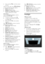 Page 18  
EN      18       
 Press and hold  to exit the content 
browser. 
While you play video, press  OPTIONS 
to access the following video options: 
 [Stop]: Stop playback. 
 [Repeat]: Repeat a video. 
 [Shuffle on] / [Shuffle off]: Enable or 
disable random play of videos. 
View picture 
Press the Navigation buttons to select a 
picture, then press OK. 
 To pause or stop play, press OK. 
 To skip to the previous or next file, 
press  or . 
 Press and hold  to exit content 
browser. 
Press  OPTIONS...