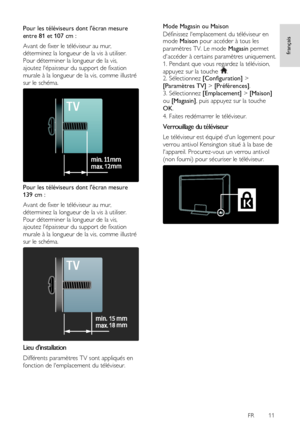 Page 11     
FR      11   
français
 Pour les téléviseurs dont lécran mesure 
entre 81 et 107 cm : 
Avant de fixer le téléviseur au mur, 
déterminez la longueur de la vis à utiliser. 
Pour déterminer la longueur de la vis, 
ajoutez lépaisseur du support de fixation 
murale à la longueur de la vis, comme illustré 
sur le schéma. 
 
Pour les téléviseurs dont lécran mesure 
139 cm : 
Avant de fixer le téléviseur au mur, 
déterminez la longueur de la vis à utiliser. 
Pour déterminer la longueur de la vis, 
ajoutez...