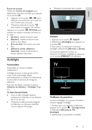 Page 21     
FR      21   
français
 Écoute de musique 
Utilisez les Touches de navigation pour 
sélectionner une piste musicale, puis appuyez sur la touche OK. 
 Appuyez sur la touche  /  pour 
effectuer une recherche vers lavant ou 
vers larrière dans une piste. 
 Maintenez enfoncée la touche  
pour quitter le navigateur de contenu. 
Appuyez sur la touche  OPTIONS pour 
accéder aux options musicales suivantes ou 
en sortir : 
 [Arrêter] : arrêter la lecture audio. 
 [Répéter] : répéter la lecture dune...