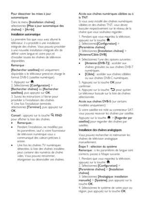 Page 40  
FR      40           
Pour désactiver les mises à jour 
automatiques 
Dans le menu [Installation chaînes], 
sélectionnez [Mise à jour automatique des 
chaînes] > [Arrêt]. 
Installation automatique 
La première fois que vous avez allumé le 
téléviseur, il a procédé à une installation 
intégrale des chaînes. Vous pouvez procéder 
à une nouvelle installation intégrale afin de 
définir votre langue et votre pays et 
dinstaller toutes les chaînes de télévision 
disponibles.  
Remarque :  
[Rechercher...