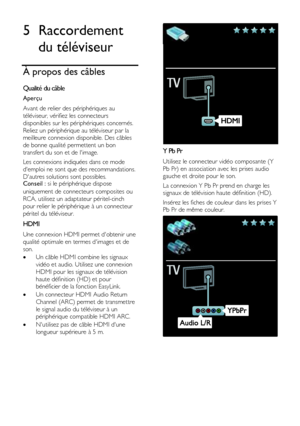 Page 44  
FR      44           
5 Raccordement 
du téléviseur 
À propos des câbles 
Qualité du câble 
Aperçu 
Avant de relier des périphériques au 
téléviseur, vérifiez les connecteurs 
disponibles sur les périphériques concernés. 
Reliez un périphérique au téléviseur par la 
meilleure connexion disponible. Des câbles 
de bonne qualité permettent un bon 
transfert du son et de limage. 
Les connexions indiquées dans ce mode 
demploi ne sont que des recommandations. 
Dautres solutions sont possibles. Conseil : si...