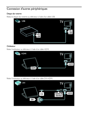 Page 52  
FR      52           
Connexion dautres périphériques 
Disque dur externe 
Reliez le disque dur externe au téléviseur à laide dun câble USB. 
  
Ordinateur 
Reliez lordinateur au téléviseur à laide dun câble HDMI. 
 
Reliez lordinateur au téléviseur à laide dun câble DVI-HDMI. 
 
    