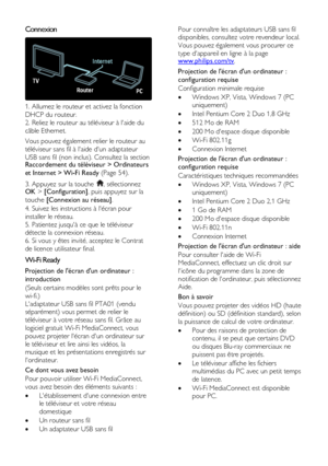 Page 54  
FR      54         
Connexion  
 
1. Allumez le routeur et activez la fonction 
DHCP du routeur. 
2. Reliez le routeur au téléviseur à laide du 
câble Ethernet. 
Vous pouvez également relier le routeur au 
téléviseur sans fil à laide dun adaptateur 
USB sans fil (non inclus). Consultez la section Raccordement du téléviseur > Ordinateurs 
et Internet > Wi-Fi Ready (Page 54). 
3. Appuyez sur la touche , sélectionnez OK > [Configuration], puis appuyez sur la 
touche [Connexion au réseau]. 
4. Suivez les...