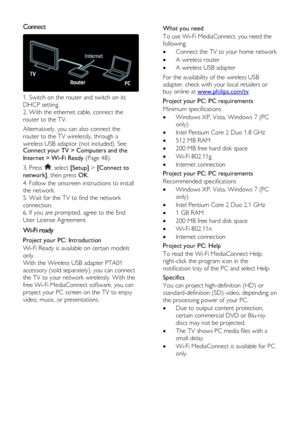 Page 48  
EN      48       
Connect  
 
1. Switch on the router and switch on its 
DHCP setting. 
2. With the ethernet cable, connect the 
router to the TV. 
Alternatively, you can also connect the 
router to the TV wirelessly, through a 
wireless USB adaptor (not included). See Connect your TV > Computers and the 
Internet > Wi-Fi Ready (Page 48). 
3. Press , select [Setup] > [Connect to 
network], then press OK. 
4. Follow the onscreen instructions to install 
the network. 
5. Wait for the TV to find the...