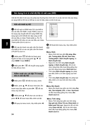 Page 39
34
English
 Sử d ụng ti-vi  ở ch ế độ  Độ  rõ nét cao (HD)
Chế độ  HD ( Độ rõ nét cao) cho phép b ạn th ưởng th ức hình  ảnh rõ và s ắc nét h ơn n ếu b ạn  đang 
s ử  d ụng thi ết b ị HD mà có th ể tạo ra các tín hi ệu video có  độ rõ nét cao.
 K ết n ối thi ết b ị HD
& K ết n ối ngõ ra HDMI ho ặc DVI c ủa thi ết b ị 
HD vào  đầu n ối HDMI 1 ho ặc HDMI 2 c ủa ti-vi. 
S ử  d ụng cáp chuy ển  đổ i DVI sang HDMI n ếu 
dùng ngõ ra DVI  để kết n ối. B ạn c ũng có th ể 
n ối các  Đầu ra Video Thành ph ần (y,...