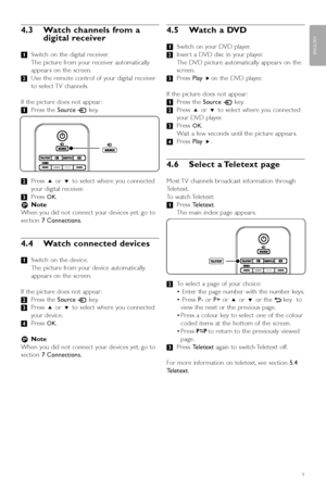 Page 119
ENGLISH
4.3 Watch channels from adigital receiver
‡ Switch on the digital receiver.
The picture from your receiver automatically
appears on the screen.
® Use the remote control of your digital receiver
to select TV channels.
If the picture does not appear :
‡ Press the  Source vkey.
® Press  oor œ to select where you connected
y our digital receiver.
Ò Press 
OK.
r Note
When you did not connect your devices yet, go to
section  7 Connections.
4.4 Watch connected devices
‡ Switch on the device.
The...