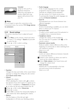 Page 17Use more of your TV15
ENGLISH
Unscaled
(Only for HD and PC .)
Maximum sharpness.
Distor tion may appear on
borders. Black bars may
appear with pictures from 
your PC .
r Note
Do not forget to name the connection in the
Connection menu. See section  7.4.1 Assign  devices
to connectors .
5.3.5 Sound settings
This section describes how to adjust all sound
settings.
‡Press  Menu on the remote control and select
TV menu > TV settings >  Soundand press  π
to enter the list.
® Press  oor œ to select a setting....