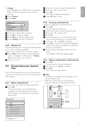 Page 19Use more of your TV17
ENGLISH
•Language
Some languages use a different set of characters.
Switch to the other group to show the text
correctly.
‡ Press  Teletext .
® Press  Menu.
Ò Press  oor œ to select an option.
† Press 
OKto change a setting.
º Press  Menu to quit the teletext menu.
◊ Press  Teletext to switch off teletext.
5.4.8 Teletext 2.5  
If broadcasted by the TV channel this teletext offers
more colours and better graphics.
Teletext 2.5 is switched on as a factor y setting.
‡ Press  Menu on...