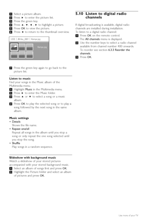 Page 2422Use more of your TV
‡Select a picture album.
® Press  πto enter the picture list.
Ò Press the green key.
† Press  o,œ ,p  ,π to highlight a picture.
º Press 
OKto view the picture.
◊ Press  pto return to the thumbnail over view.
‹ Press the green key again to go back to the
picture list.
Listen to music
Find your songs in the Music album of the
Multimedia menu.
‡Highlight  Musicin the Multimedia menu.
® Press  πto enter the Music folder.
Ò Press  oor œ to select a song or a music
album.
† Press 
OKto...