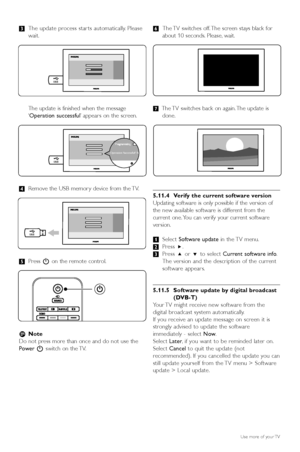 Page 2624Use more of your TV
ÒThe update process star ts automatically. Please
wait.
The update is finished when the message
‘ Operation successful ’appears on the screen.
† Remove the USB memor y device from the TV.
º Press  Bon the remote control.
r Note
Do not press more than once and do not use the
Power Bswitch on the TV. ◊
The TV switches off. The screen stays black for
about 10 seconds. Please, wait.
‹ The TV switches back on again. The update is
done.
5.11.4 Verify the current software version
Updating...