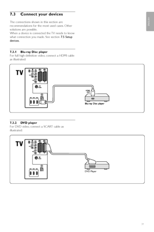 Page 3331
ENGLISH
Connections
7.3 Connect your devices 
The connections shown in this section are
recommendations for the most used cases. Other
solutions are possible.
When a device is connected the TV needs to know
what connection you made. See section 7.5 Setup
devices.
7.3.1 Blu-ray Disc player
For full high-definition video, connect a HDMI cable
as illustrated:
7.3.2 DVD player
For DVD video, connect a SCART cable as
illustrated:
DVD Player
2727.1_AUS.qxd  21-04-2008  10:23  Pagina 31
 