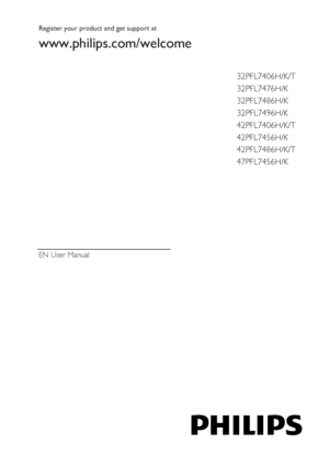 Page 1 
  EN   User Manual  
 
 
 
 Register your product and get support at   
www.philips.com/welcome   
  32PFL7406H/K/T 
32PFL7476H/K  
32PFL7486H/K  
32PFL7496H/K  
42PFL7406H/K/T  
42PFL7456H/K  
42PFL7486H/K/T  
47PFL7456H/K    