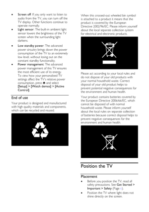 Page 8  
EN      8       
   Screen off: If you only want to listen to 
audio from the TV, you can turn off the 
TV display. Other functions continue to 
operate normally. 
 Light sensor: The built-in ambient light 
sensor lowers the brightness of the TV 
screen when the surrounding light 
darkens.    Low standby power: The advanced 
power circuitry brings down the power 
consumption of the TV to an extremely 
low level, without losing out on the 
constant standby functionality. 
 Power management: The...