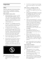 Page 6  
EN      6       
Important 
Safety 
Read and understand all instructions before 
you use your TV. If damage is caused by 
failure to follow instructions, the warranty 
does not apply. 
Risk of electric shock or fire! 
 Never expose the TV to rain or water. 
Never place liquid containers, such as 
vases, near the TV. If liquids are spilt on 
or into the TV, disconnect the TV from 
the power outlet immediately. Contact 
Philips Consumer Care to have the TV 
checked before use.    When the TV is...