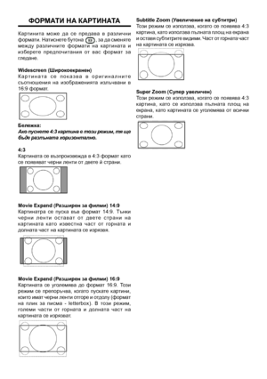 Page 26
ФормаТИ на кар ТИнаТа
Картинита  може  да  се  предава  в  различни формати. Натиснете бутона , за да сменяте между  различните  формати  на  к артината  и изберете  предпочитания  от  вас  формат  за гледане.
Widescreen (широкоекранен)
К а р т и н а т а   с е   п о к а з в а   в   о р и г и н а л н и т е съотношения  на  изображенията  излъчвани  в 16:9 формат.
Бележка:Ако пуснете 4:3 картина в този режим, тя ще бъде разпъната хоризонтално.
4:3Картината се възпроизвежда в 4:3 формат като се появяват...