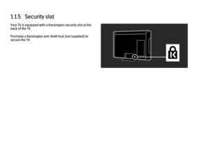 Page 121.1.5   Security slot
Your TV is equipped with a Kensington security slot at the
back of the TV.
Purchase a Kensington anti-theft lock (not supplied) to
secure the TV. 