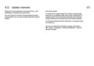 Page 1284.2.2      Update  channels
1/2
When the TV was switched on for the first time, a full
installation of channels was performed.
You can set the TV to add or remove digital channels
automatically. You can also manually start the channel
update. Automatic update
To set the TV to update digital TV channels automatically,
leave the TV in standby mode. Once a day, at 6 AM, the TV
updates earlier found channels and stores new channels.
Empty channels are removed from the Channel overview.
If a channel update...