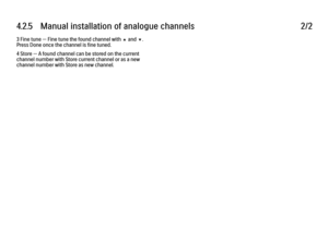 Page 1344.2.5   Manual installation of analogue channels
2/2
3 Fine tune — Fine tune the found channel with u and v.
Press Done once the channel is fine tuned.
4 Store — A found channel can be stored on the current
channel number with Store current channel or as a new
channel number with Store as new channel. 