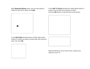 Page 147With Advanced Optionsopen, you can add specific
folders to the list to share. Click Add.
In the Add Folder window select a folder with music,
photos or videos you want to share with other devices
(your TV). Click OK. In the Add To Library
window the newly added folder is
shown. You can add more folders to share. 
Click the OK button to add the files to the library.
Now everything is set to enjoy music, photos and
videos on your TV.
1
 