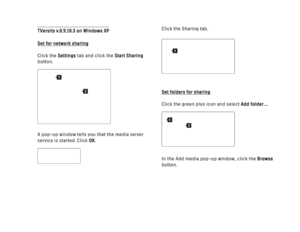 Page 148TVersity v.0.9.10.3 on Windows XPSet for network sharing
Click the Settingstab and click the Start Sharing
button.
A pop-up window tells you that the media server
service is started. Click OK. Click the Sharing tab. 
Set folders for sharing
Click the green plus icon and select Add folder…
In the Add media pop-up window, click the 
Browse
button.
1
2
1
2
1
 