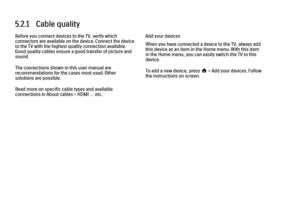 Page 1595.2.1   Cable quality
Before you connect devices to the TV, verify which
connectors are available on the device. Connect the device
to the TV with the highest quality connection available.
Good quality cables ensure a good transfer of picture and
sound.
The connections shown in this user manual are
recommendations for the cases most used. Other
solutions are possible.
Read more on specific cable types and available
connections in About cables > HDMI … etc.
Add your devices
When you have connected a...