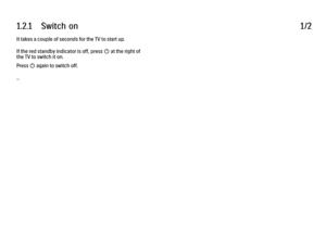 Page 221.2.1      Switch  on
1/2
It takes a couple of seconds for the TV to start up.
If the red standby indicator is off, press O at the right of
the TV to switch it on.
Press O again to switch off.
... 