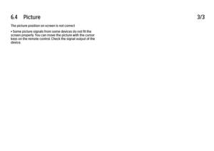 Page 2116.4      Picture
3/3
The picture position on screen is not correct
• Some picture signals from some devices do not fit the
screen properly. You can move the picture with the cursor
keys on the remote control. Check the signal output of the
device. 