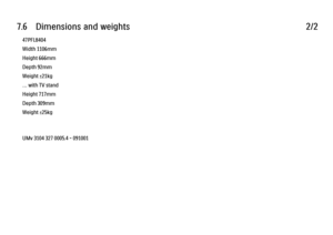 Page 2247.6      Dimensions  and  weights
2/2
47PFL8404
Width 1106mm
Height 666mm
Depth 92mm
Weight ±21kg
… with TV stand
Height 717mm
Depth 309mm
Weight ±25kg
UMv 3104 327 0005.4 - 091001 