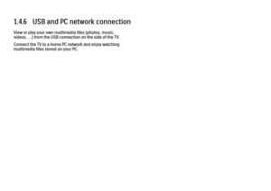 Page 351.4.6   USB and PC network connection
View or play your own multimedia files (photos, music,
videos, …) from the USB connection on the side of the TV.
Connect the TV to a home PC network and enjoy watching
multimedia files stored on your PC. 