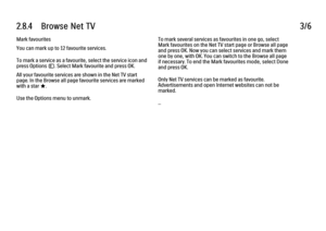 Page 762.8.4      Browse  Net  TV
3/6
Mark favourites
You can mark up to 12 favourite services.
To mark a service as a favourite, select the service icon and
press Options o. Select Mark favourite and press OK.
All your favourite services are shown in the Net TV start
page. In the Browse all page favourite services are marked
with a star F.
Use the Options menu to unmark. To mark several services as favourites in one go, select
Mark favourites on the Net TV start page or Browse all page
and press OK. Now you...