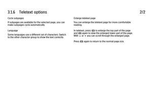 Page 913.1.6      Teletext  options
2/2
Cycle subpages
If subpages are available for the selected page, you can
make subpages cycle automatically.
Language
Some languages use a different set of characters. Switch
to the other character group to show the text correctly. Enlarge teletext page
You can enlarge the teletext page for more comfortable
reading.
In teletext, press f to enlarge the top part of the page
and f again to view the enlarged lower part of the page.
With u or v you can scroll through the...