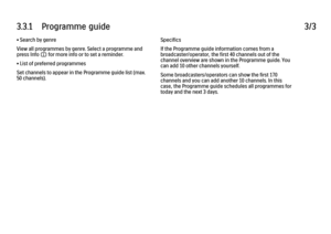 Page 973.3.1      Programme  guide
3/3
• Search by genre
View all programmes by genre. Select a programme and
press Info i for more info or to set a reminder.
• List of preferred programmes
Set channels to appear in the Programme guide list (max.
50 channels). Specifics
If the Programme guide information comes from a
broadcaster/operator, the first 40 channels out of the
channel overview are shown in the Programme guide. You
can add 10 other channels yourself.
Some broadcasters/operators can show the first 170...