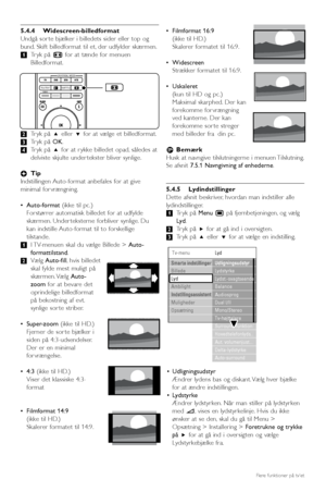 Page 205.4.4 Widescreen-billedformat
Undgå sor te bjælker i billedets sider eller top og
bund. Skift billedformat til et, der udfylder skærmen.
‡Tryk på qfor at tænde for menuen
Billedformat.
®Tryk på oeller œfor at vælge et billedformat.
ÒTryk på OK.
†Tryk på ofor at r ykke billedet opad, således at
delviste skjulte under tekster bliver synlige.
àTip
Indstillingen Auto-format anbefales for at give
minimal for vrængning.
•Auto-format(ikke til pc.)
Forstørrer automatisk billedet for at udfylde
skærmen. Under...