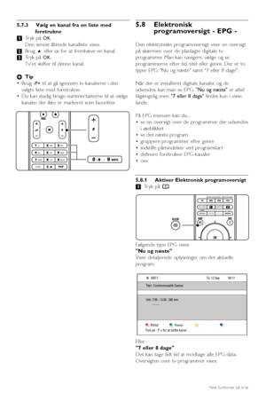 Page 245.7.3 Vælg en kanal fra en liste med
foretrukne
‡Tryk på 
OK.
Den senest åbnede kanalliste vises.
®Brug oeller œ for at fremhæve en kanal.
ÒTryk på 
OK.
Tvet skifter til denne kanal.
àTip
•Brug 
-P+til at gå igennem tv-kanalerne i den
valgte liste med foretrukne.
•Du kan stadig bruge nummer tasterne til at vælge
kanaler, der ikke er markeret som favoritter.
5.8 Elektronisk
programoversigt - EPG -
Den elektroniske programoversigt viser en oversigt
på skærmen over de planlagte digitale tv-
programmer. Man...