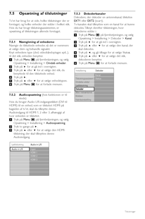 Page 44Tilslutninger
7.5 Opsætning af tilslutninger
Tvet har brug for at vide, hvilke tilslutninger der er
foretaget, og hvilke enheder der sidder i hvilket stik.
Hvis du har brugt tilslutningsassistenten, er
opsætning af tilslutningen allerede foretaget.
7.5.1 Navngivning af enhederne
Navngiv de tilsluttede enheder, så det er nemmere
at vælge dem og behandle signalet.
Knyt enhedens type (dvd, videobåndoptager, spil...),
til det stik, enheden benytter.
‡Tryk på Menu Ïpå fjernbetjeningen, og vælg
Opsætning >...