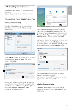 Page 477.7.4   Indstillinger for medieserver
Medieser vere skal indstilles for at kunne dele filer
og mapper.
Følg vejledningen nøje for at indstille din ser ver.
Windows Media Player v11 på Windows Vista
Indstilling til netværksdeling
I Windows Media Playerskal du vælge Library
(Bibliotek) i menuen og vælge Media sharing
(Mediedeling).
I vinduet Media Sharing(Mediedeling) skal du vælge
afkr ydsningsfeltet Share my media(Del mine
medier). Klik på OK.
Hvis der ikke er fundet nogen netværksforbindelse,
og du ikke...