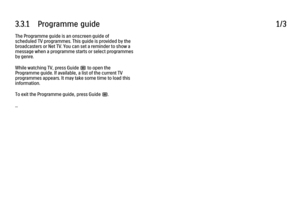 Page 1243.3.1      Programme  guide
1/3
The Programme guide is an onscreen guide of
scheduled TV programmes. This guide is provided by the
broadcasters or Net TV. You can set a reminder to show a
message when a programme starts or select programmes
by genre.
While watching TV, press Guide g to open the
Programme guide. If available, a list of the current TV
programmes appears. It may take some time to load this
information.
To exit the Programme guide, press Guide g.
... 