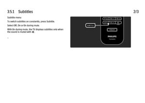 Page 1333.5.1      Subtitles
2/3
Subtitle menu
To switch subtitles on constantly, press Subtitle.
Select Off, On or On during mute.
With On during mute, the TV displays subtitles only when
the sound is muted with m.
... 