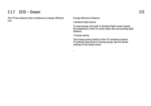 Page 171.1.7      ECO  -  Green
1/2
This TV has features that contribute to energy-efficient
use. Energy efficiency features
• Ambient light sensor
To save energy, the built-in Ambient light sensor lowers
the brightness of the TV screen when the surrounding light
darkens.
• Energy saving
The Energy saving setting of the TV combines several
TV settings that result in saving energy. See the Smart
settings in the Setup menu.
... 