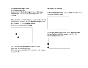 Page 176Set Network discoveryto On. 
Set File sharing to On. 
Go back to the  Media Sharing window in Windows
Media Player and check the  Share my media box. 
Click OK.
When the TV is connected, by the router, to the PC and
everything is switched On, the Media sharing window
will show the TV as an  Unkown Device.
Select the device and click Allow .
You can open the Settings window to change
particular settings on sharing.
When the device icon (the TV) is checked with a green
tick, click OK.
Set folders for...