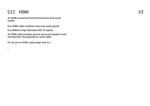 Page 1925.2.2      HDMI
1/2
An HDMI connection has the best picture and sound
quality.
One HDMI cable combines video and audio signals.
Use HDMI for High Definition (HD) TV signals.
An HDMI cable transfers picture and sound signals in only
one direction, the opposite to a scart cable.
Do not use an HDMI cable longer than 5 m.
... 
