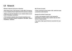 Page 2496.8   Network
Wireless network not found or distorted.
• Microwave ovens, Dect phones or other WiFi 11b devices
in your neighbourhood might disturb the wireless network.
• Make sure that the firewalls in your network allow access
to the TV wireless connection.
• If the wireless network does not work properly in your
home, try the wired network installation. Read h > Setup >
Installation > Network.
Net TV does not work
• If the connection to the router is OK, verify the router
connection to the Internet....