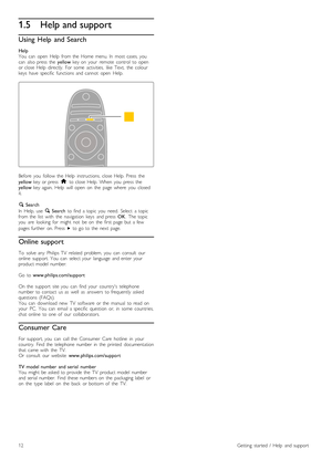 Page 121.5Help and support
Using  Help  and Search
Help
You   can   open   Help   from  the   Home  menu.  In   most  cases,  you
can   also  press   the   yellow  key  on   your   remote   control   to  open
or  close  Help   directly.   For  some   activities,   like   Text,   the   colour
keys   have   specific   functions  and  cannot   open   Help.
Before   you   follow  the   Help   instructions,  close  Help.  Press   the
yellow   key  or  press   h  to  close  Help.  When   you   press   the
yellow...